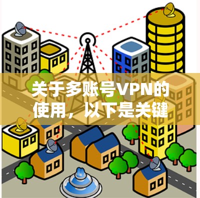 关于多账号VPN的使用，以下是关键信息总结，分为注意事项、常见用途及风险提示