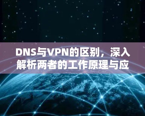 DNS与VPN的区别，深入解析两者的工作原理与应用场景