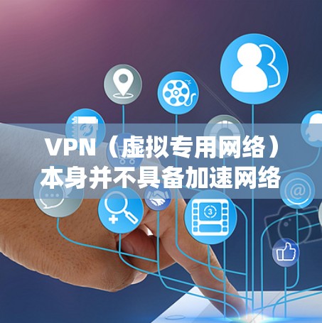 VPN（虚拟专用网络）本身并不具备加速网络的功能，其核心作用是加密数据传输和隐藏真实IP地址，以提升隐私和绕过地域限制。但根据使用场景的不同，VPN可能会带来以下类似加速的效果