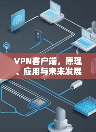 VPN客户端,原理、应用与未来发展趋势 VPN客户端,原理、应用与未来发展趋势