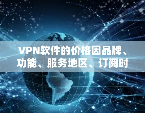 VPN软件的价格因品牌、功能、服务地区、订阅时长等因素差异较大，以下是一些常见情况的总结，供参考