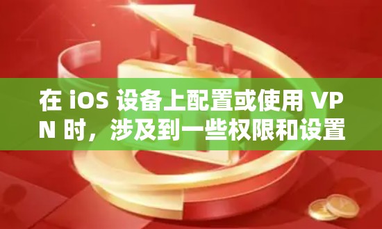 在 iOS 设备上配置或使用 VPN 时，涉及到一些权限和设置。以下是关于 iOS VPN 权限的详细说明