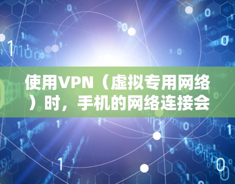 使用VPN（虚拟专用网络）时，手机的网络连接会经过加密并通过VPN服务器中转，这可能会带来以下影响及注意事项