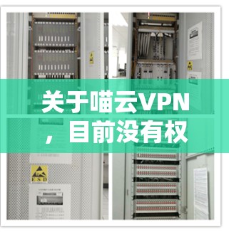 关于喵云VPN，目前没有权威信息表明它是国内合法运营的VPN服务。根据中国法律法规，未经批准的VPN服务属于违规行为，使用此类工具可能存在法律和安全风险。以下是重要提示