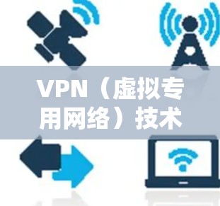 VPN（虚拟专用网络）技术自诞生以来，经历了从企业专用工具到大众隐私保护关键技术的演变。以下是其发展历程的简要梳理