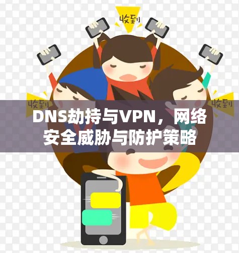 DNS劫持与VPN,网络安全威胁与防护策略 DNS劫持与VPN,网络安全威胁与防护策略