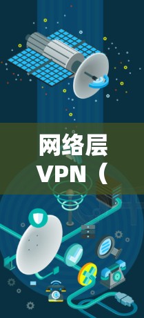 网络层VPN（Virtual Private Network）是一种在网络层（OSI第三层）实现加密通信的技术，主要通过封装和加密IP数据包来建立安全的私有网络连接。以下是关于网络层VPN的详细介绍
