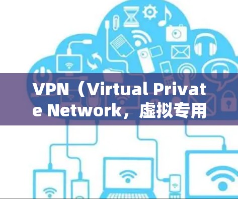 VPN（Virtual Private Network，虚拟专用网络）通过加密和隧道技术，在公共网络上建立安全的私有连接。常见的VPN协议及其特点如下