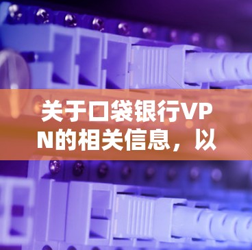 关于口袋银行VPN的相关信息,以下是需要注意的关键点及建议 关于口袋银行VPN的相关信息,以下是需要注意的关键点及建议