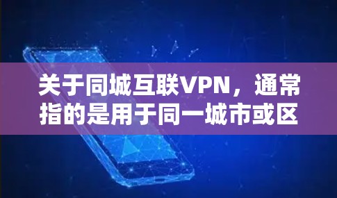 关于同城互联VPN,通常指的是用于同一城市或区域内设备间建立虚拟专用网络(VPN)连接的工具或服务。以下是详细解析 关于同城互联VPN,通常指的是用于同一城市或区域内设备间建立虚拟专用网络(VPN)连接的工具或服务。以下是详细解析