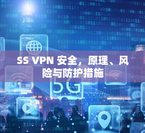 SS VPN 安全,原理、风险与防护措施 SS VPN 安全,原理、风险与防护措施