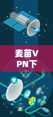 麦苗VPN下载指南,安全、稳定、高速的翻墙工具 麦苗VPN下载指南,安全、稳定、高速的翻墙工具