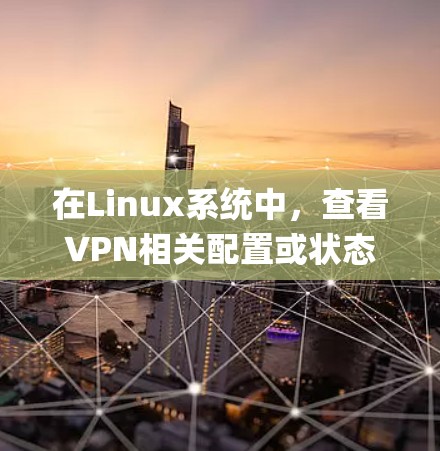 在Linux系统中，查看VPN相关配置或状态通常需要使用以下命令，具体取决于你使用的VPN类型（如OpenVPN、WireGuard、IPsec等）以下是常见VPN类型的查看命令