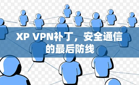 XP VPN补丁,安全通信的最后防线 XP VPN补丁,安全通信的最后防线