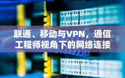 联通、移动与VPN,通信工程师视角下的网络连接与优化 联通、移动与VPN,通信工程师视角下的网络连接与优化