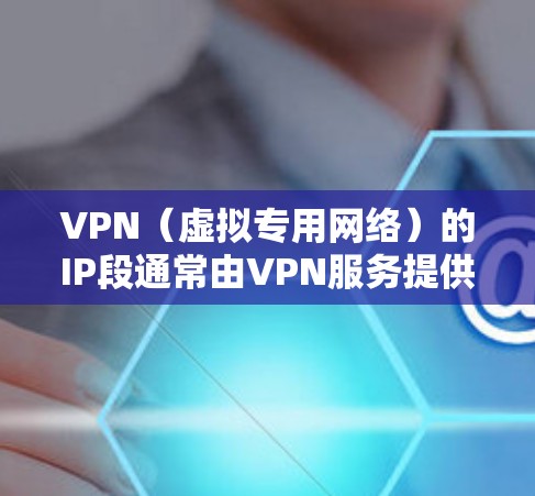 VPN(虚拟专用网络)的IP段通常由VPN服务提供商分配,具体范围因服务商而异。以下是一些常见情况和相关信息 VPN(虚拟专用网络)的IP段通常由VPN服务提供商分配,具体范围因服务商而异。以下是一些常见情况和相关信息