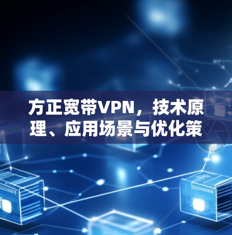 方正宽带VPN,技术原理、应用场景与优化策略 方正宽带VPN,技术原理、应用场景与优化策略