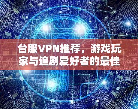 台服VPN推荐，游戏玩家与追剧爱好者的最佳选择