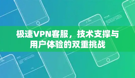 极速VPN客服,技术支撑与用户体验的双重挑战 极速VPN客服,技术支撑与用户体验的双重挑战