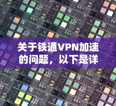 关于铁通VPN加速的问题,以下是详细的解答和建议 关于铁通VPN加速的问题,以下是详细的解答和建议