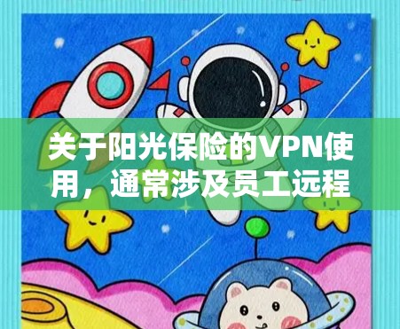 关于阳光保险的VPN使用，通常涉及员工远程访问公司内部网络的需求。以下是相关信息的整理和注意事项