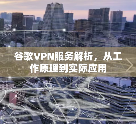 谷歌VPN服务解析,从工作原理到实际应用 谷歌VPN服务解析,从工作原理到实际应用