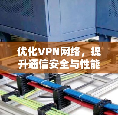 优化VPN网络,提升通信安全与性能的关键策略 优化VPN网络,提升通信安全与性能的关键策略