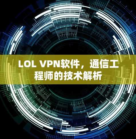 LOL VPN软件，通信工程师的技术解析