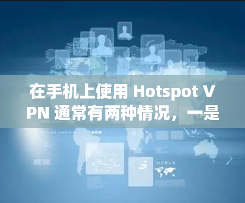 在手机上使用 Hotspot VPN 通常有两种情况,一是通过手机创建 VPN 热点共享给其他设备,二是使用第三方 VPN 应用(如 Hotspot Shield VPN)来保护隐私。以下是具体方法 在手机上使用 Hotspot VPN 通常有两种情况,一是通过手机创建 VPN 热点共享给其他设备,二是使用第三方 VPN 应用(如 Hotspot Shield VPN)来保护隐私。以下是具体方法