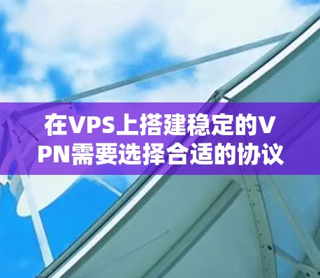 在VPS上搭建稳定的VPN需要选择合适的协议、优化配置，并确保服务器网络可靠。以下是关键步骤和推荐方案