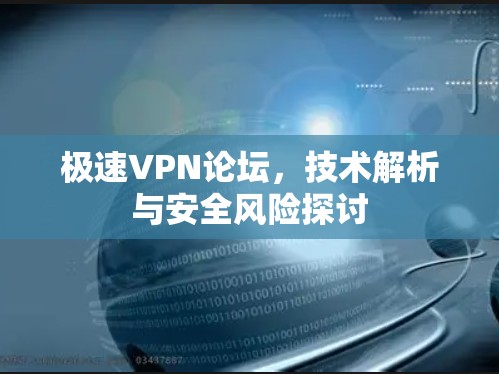 极速VPN论坛，技术解析与安全风险探讨