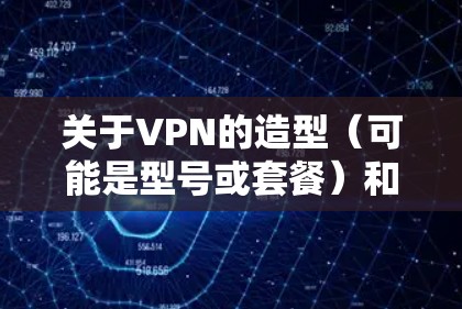 关于VPN的造型(可能是型号或套餐)和价格,以下是一般情况下的分类和参考信息,具体取决于您选择的VPN服务商 关于VPN的造型(可能是型号或套餐)和价格,以下是一般情况下的分类和参考信息,具体取决于您选择的VPN服务商