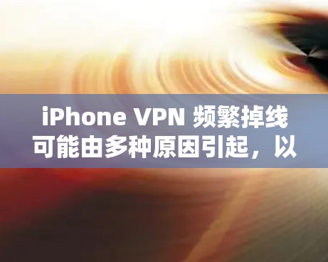 iPhone VPN 频繁掉线可能由多种原因引起，以下是常见原因及解决方法
