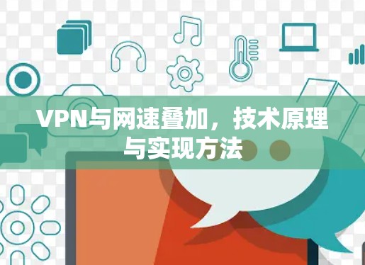 VPN与网速叠加,技术原理与实现方法 VPN与网速叠加,技术原理与实现方法