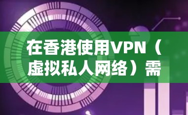 在香港使用VPN（虚拟私人网络）需要遵守当地法律法规。香港作为中国的特别行政区，其互联网管理遵循国家法律框架。以下是与港版索尼VPN相关的注意事项