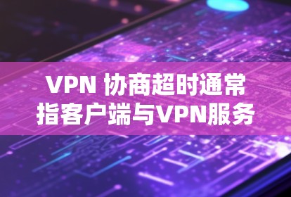 VPN 协商超时通常指客户端与VPN服务器在建立安全连接时未能完成握手过程,导致连接失败。以下是可能的原因和解决方法 VPN 协商超时通常指客户端与VPN服务器在建立安全连接时未能完成握手过程,导致连接失败。以下是可能的原因和解决方法