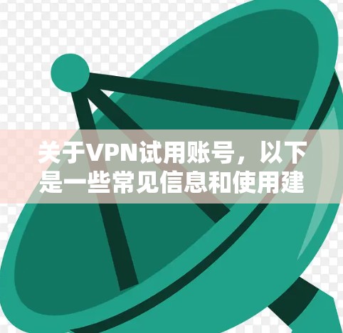 关于VPN试用账号,以下是一些常见信息和使用建议,供你参考 关于VPN试用账号,以下是一些常见信息和使用建议,供你参考