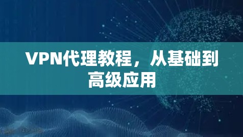 VPN代理教程，从基础到高级应用