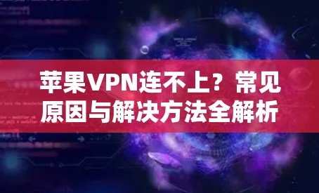 苹果VPN连不上？常见原因与解决方法全解析