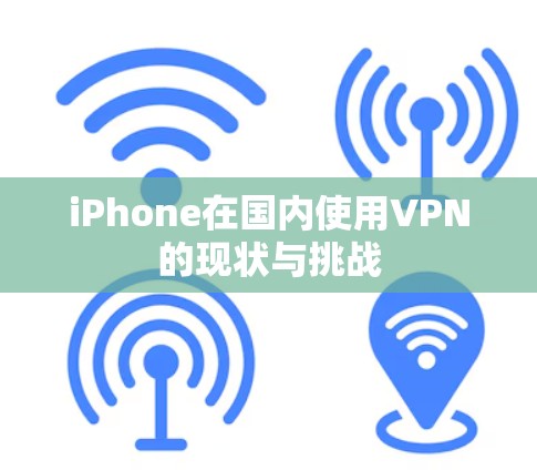 iPhone在国内使用VPN的现状与挑战 iPhone在国内使用VPN的现状与挑战