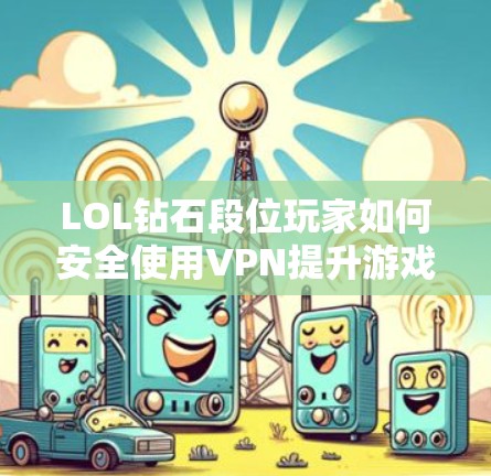 LOL钻石段位玩家如何安全使用VPN提升游戏体验 LOL钻石段位玩家如何安全使用VPN提升游戏体验
