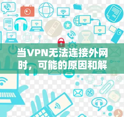 当VPN无法连接外网时，可能的原因和解决方法如下