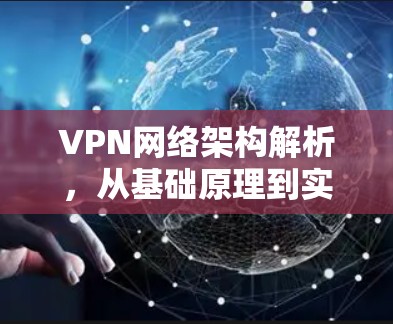 VPN网络架构解析，从基础原理到实际应用